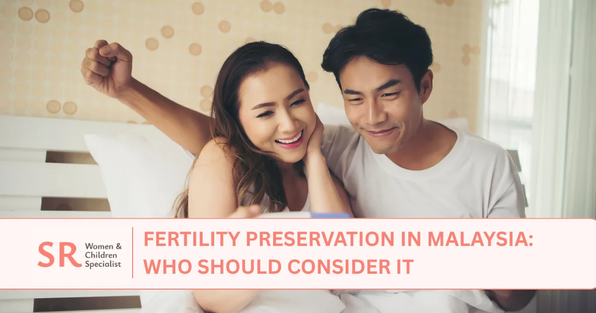 fertility preservation in malaysia who should Consider It